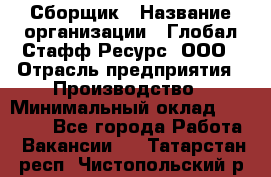 Сборщик › Название организации ­ Глобал Стафф Ресурс, ООО › Отрасль предприятия ­ Производство › Минимальный оклад ­ 35 000 - Все города Работа » Вакансии   . Татарстан респ.,Чистопольский р-н
